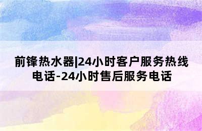 前锋热水器|24小时客户服务热线电话-24小时售后服务电话